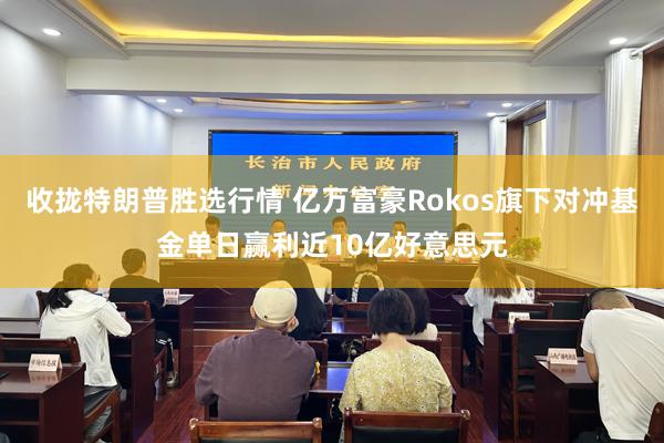 收拢特朗普胜选行情 亿万富豪Rokos旗下对冲基金单日赢利近10亿好意思元