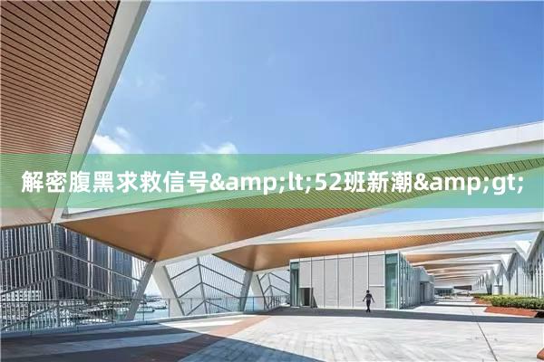 解密腹黑求救信号&lt;52班新潮&gt;