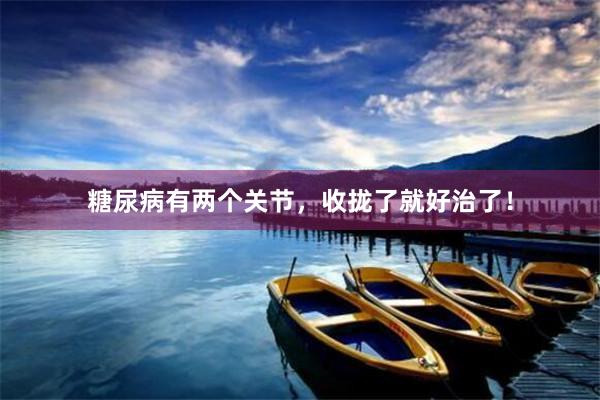 糖尿病有两个关节，收拢了就好治了！