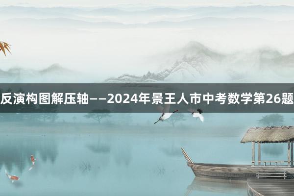 反演构图解压轴——2024年景王人市中考数学第26题