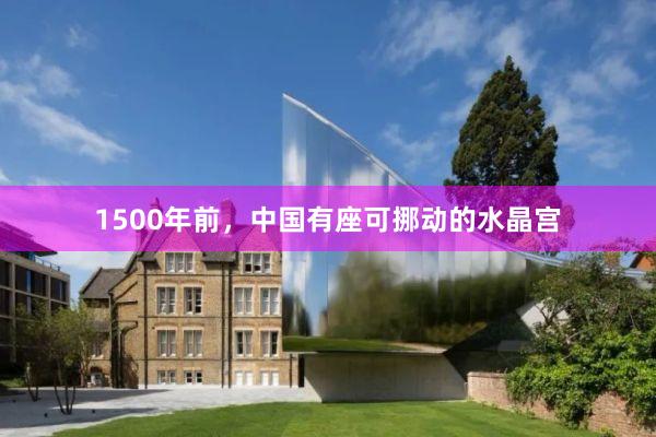 1500年前，中国有座可挪动的水晶宫