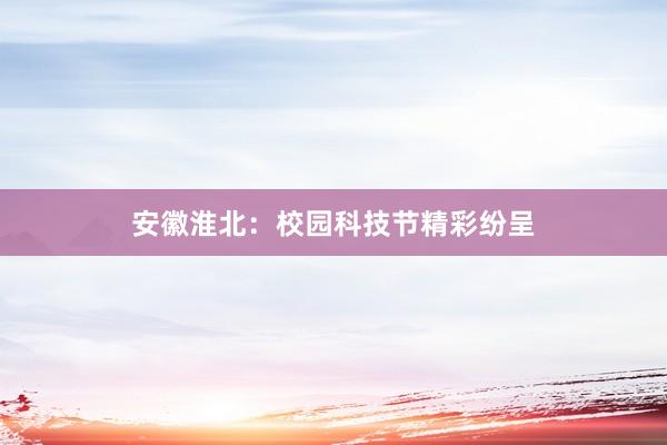 安徽淮北：校园科技节精彩纷呈