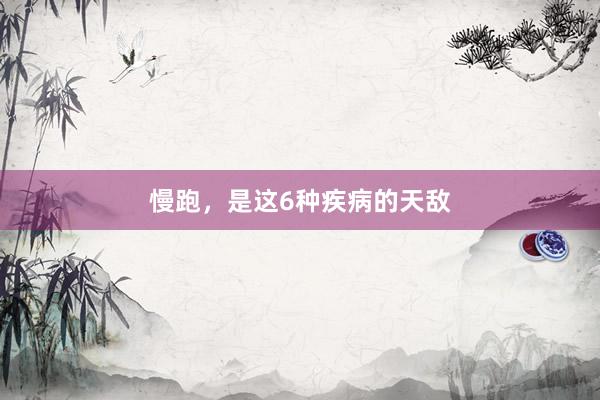 慢跑，是这6种疾病的天敌