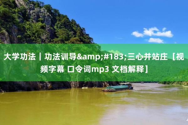 大学功法｜功法训导&#183;三心并站庄［视频字幕 口令词mp3 文档解释］