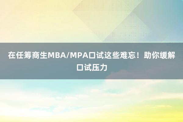 在任筹商生MBA/MPA口试这些难忘！助你缓解口试压力