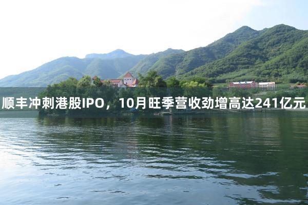 顺丰冲刺港股IPO，10月旺季营收劲增高达241亿元