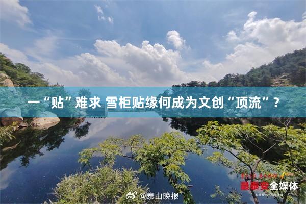 一“贴”难求 雪柜贴缘何成为文创“顶流”？