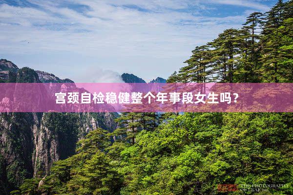 宫颈自检稳健整个年事段女生吗？