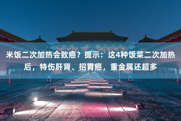 米饭二次加热会致癌？提示：这4种饭菜二次加热后，特伤肝肾、招胃癌，重金属还超多