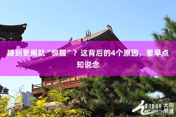 睡到更阑就“惊醒”？这背后的4个原因，要早点知说念