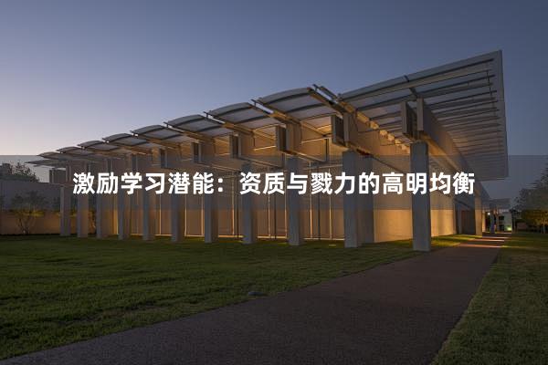 激励学习潜能：资质与戮力的高明均衡