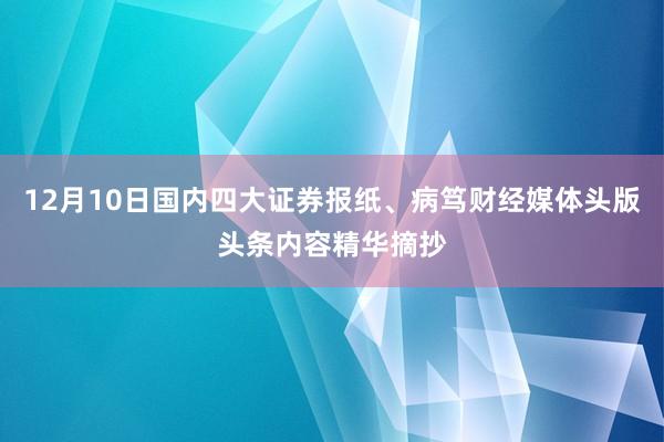 12月10日国内四大证券报纸、病笃财经媒体头版头条内容精华摘抄