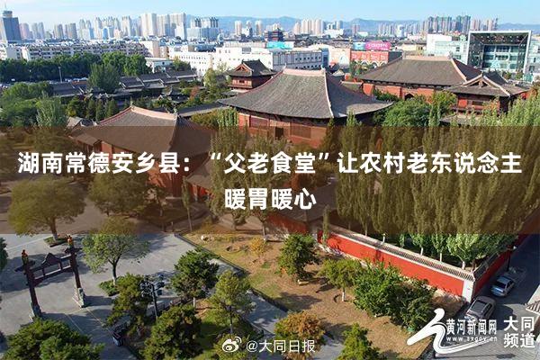 湖南常德安乡县：“父老食堂”让农村老东说念主暖胃暖心
