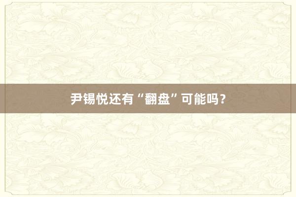 尹锡悦还有“翻盘”可能吗？