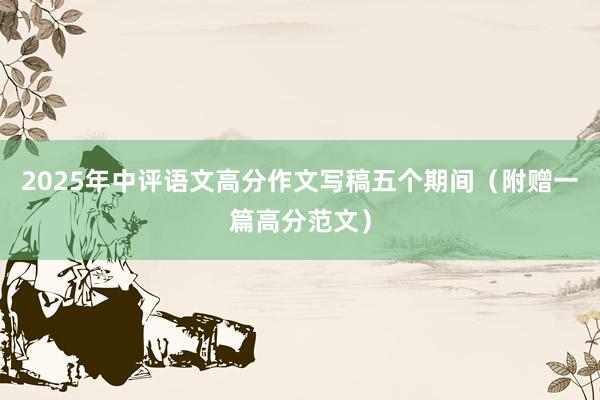 2025年中评语文高分作文写稿五个期间（附赠一篇高分范文）