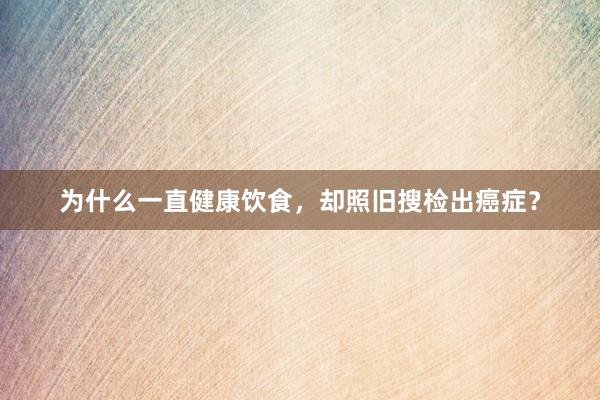 为什么一直健康饮食，却照旧搜检出癌症？